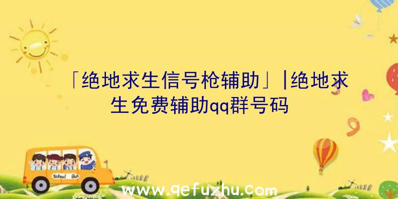 「绝地求生信号枪辅助」|绝地求生免费辅助qq群号码
